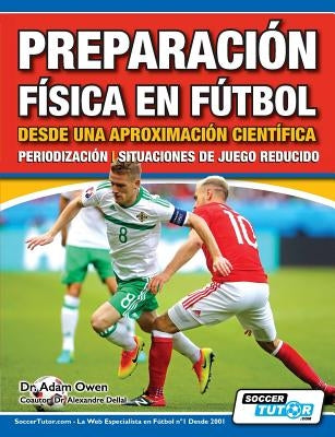 Preparación Física en Fútbol desde una Aproximación Científica - Periodización Situaciones de juego reducido by Owen, Adam