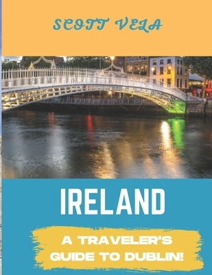 Ireland Travel Guide 2023: Dublin Travel Guide by Vela, Scott