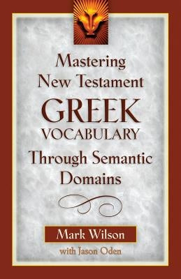 Mastering New Testament Greek Vocabulary Through Semantic Domains by Wilson, Mark