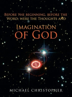 Imagination of God: Before the Beginning, Before the Word; Were the Thoughts And by Christopher, Michael