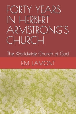 Forty Years in Herbert Armstrong's Church: The Worldwide Church of God by Lamont, E. L.