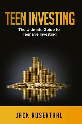 Teen Investing: The Ultimate Guide to Teenage Investing by Rosenthal, Jack