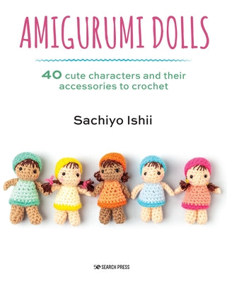 Amigurumi Dolls: 40 Cute Characters and Their Accessories to Crochet by Ishii, Sachiyo