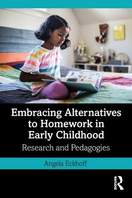 Embracing Alternatives to Homework in Early Childhood: Research and Pedagogies by Eckhoff, Angela