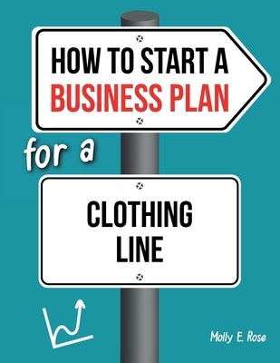 How To Start A Business Plan For A Clothing Line by Rose, Molly Elodie