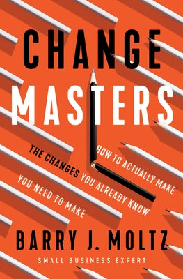 Changemasters: How to Actually Make the Changes You Already Know You Need to Make by Moltz, Barry J.