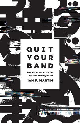 Quit Your Band! Musical Notes from the Japanese Underground by Martin, Ian F.
