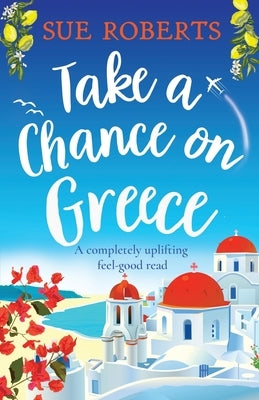 Take a Chance on Greece: A completely uplifting feel-good read by Roberts, Sue