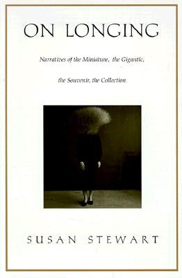 On Longing: Narratives of the Miniature, the Gigantic, the Souvenir, the Collection by Stewart, Susan