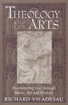 Theology and the Arts: Encountering God Through Music, Art and Rhetoric by Viladesau, Richard