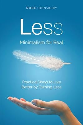 Less: Minimalism for Real by Lounsbury, Rose