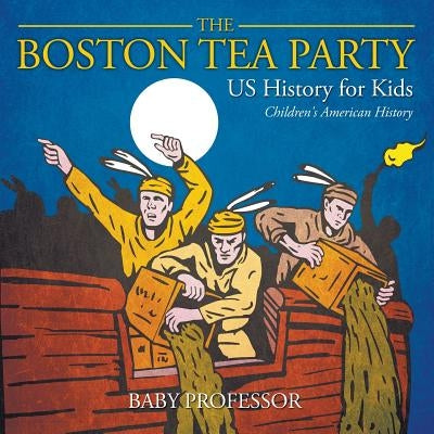 The Boston Tea Party - US History for Kids Children's American History by Baby Professor