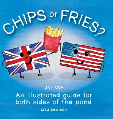 Chips or Fries?: An illustrated guide for both sides of the pond (UK - USA) by Lewison, Lisa