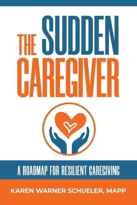 The Sudden Caregiver: A Roadmap For Resilient Caregiving by Schueler, Karen Warner