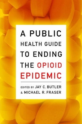 A Public Health Guide to Ending the Opioid Epidemic by Butler, Jay C.