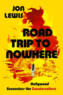 Road Trip to Nowhere: Hollywood Encounters the Counterculture by Lewis, Jon