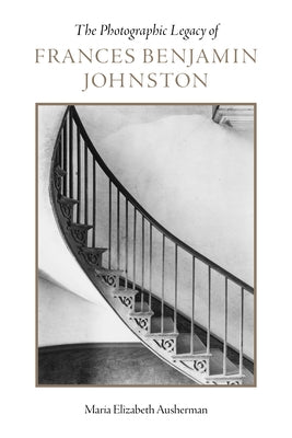 The Photographic Legacy of Frances Benjamin Johnston by Ausherman, Maria Elizabeth