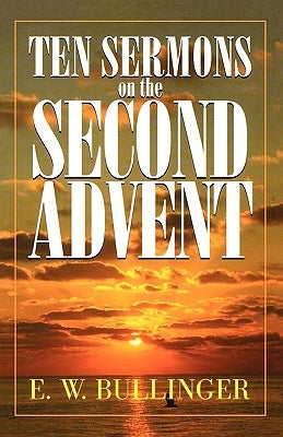 Ten Sermons on the Second Advent by Bullinger, E. W.