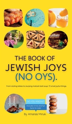 The Book of Jewish Joys (No OYs): From sizzling latkes to slurping matzah ball soup: 72 small joyful things. by Minuk, Amanda