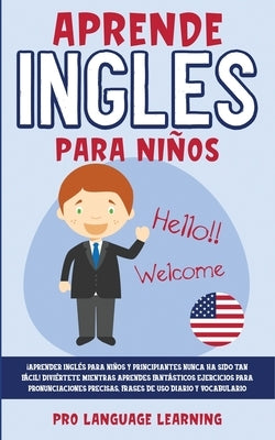 Aprende Ingles Para Niños: ¡Aprender Inglés Para Niños y Principiantes Nunca ha Sido tan Fácil! Diviértete Mientras Aprendes Fantásticos Ejercici by Learning, Pro Language