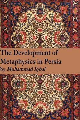 The Development of Metaphysics in Persia by Iqbal, Muhammad