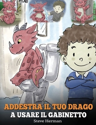 Addestra il tuo drago a usare il gabinetto: (Potty Train Your Dragon) Una simpatica storia per bambini, per rendere facile e divertente il momento di by Herman, Steve