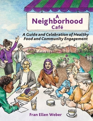 A Neighborhood Café: A Guide and Celebration of Healthy Food and Community Engagement, Color Edition by Weber, Fran Ellen