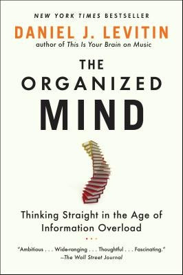 The Organized Mind: Thinking Straight in the Age of Information Overload by Levitin, Daniel J.