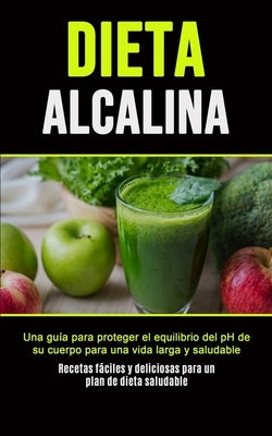 Dieta Alcalina: Una guía para proteger el equilibrio del pH de su cuerpo para una vida larga y saludable (Recetas fáciles y deliciosas by Mart&#237;n, Purificaci&#243;n