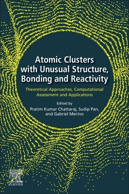 Atomic Clusters with Unusual Structure, Bonding and Reactivity: Theoretical Approaches, Computational Assessment and Applications by Chattaraj, Pratim Kumar