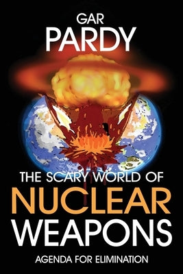 The Scary World Of Nuclear Weapons: Agenda For Elimination by Pardy, Gar