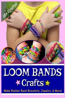 Loom Bands Crafts: Make Beautiful Rubber Band Bracelets, Jewelry, and More! by Erlic, Lily