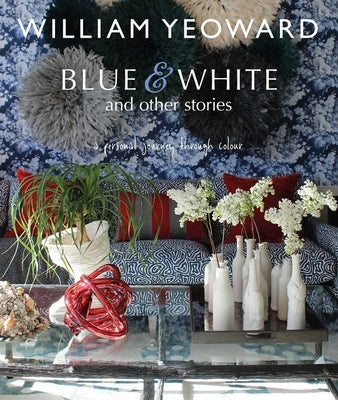 William Yeoward: Blue and White and Other Stories: A Personal Journey Through Colour by Yeoward, William