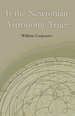 Is the Newtonian Astronomy True? by Carpenter, William