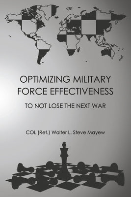 Optimizing Military Force Effectiveness: To Not Lose the Next War by Mayew, Col