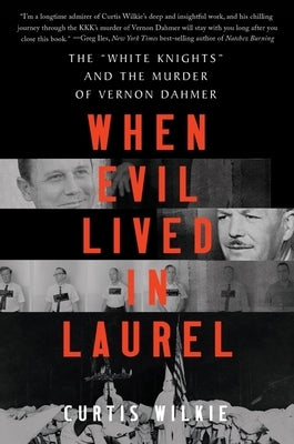 When Evil Lived in Laurel: The White Knights and the Murder of Vernon Dahmer by Wilkie, Curtis