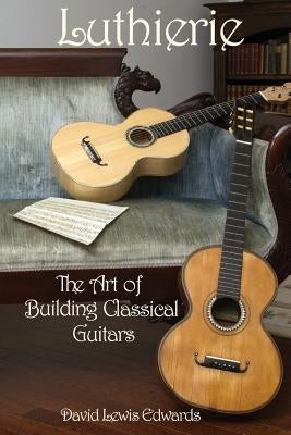 Luthierie: The Art of Building Classical Guitars by Edwards, David Lewis