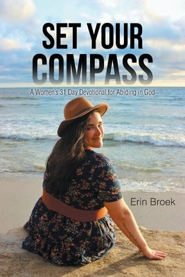 Set Your Compass: A Woman's 31 Day Devotional for Abiding in God by Broek, Erin