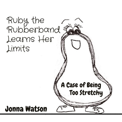 Ruby the Rubberband Learns Her Limits: A Case of Being Too Stretchy by Watson, Jonna