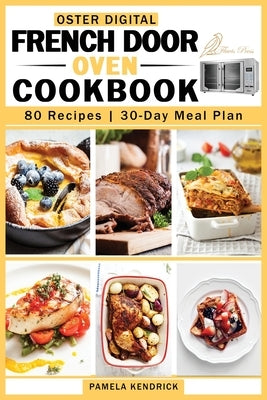 Oster Digital French Door Oven Cookbook: 80 Easy and Mouthwatering Oven Recipes. 30-Day Meal Plan included. by Kendrick, Pamela