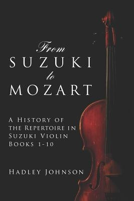 From Suzuki to Mozart: A History of the Repertoire in Suzuki Violin Books 1-10 by Johnson, Hadley