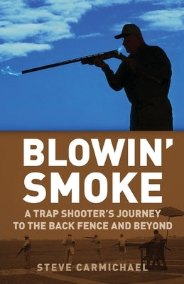 Blowin' Smoke: A Trap Shooter's Journey to the Back Fence and Beyond by Carmichael, Steve