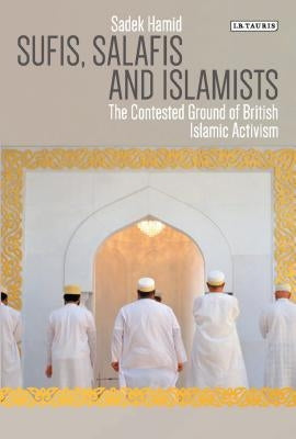 Sufis, Salafis and Islamists: The Contested Ground of British Islamic Activism by Hamid, Sadek