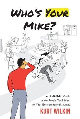 Who's Your Mike?: A No-Bullshit Guide to the People You'll Meet on Your Entrepreneurial Journey by Wilkin, Kurt