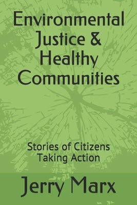 Environmental Justice & Healthy Communities: Stories of Citizens Taking Action by Marx, Jerry