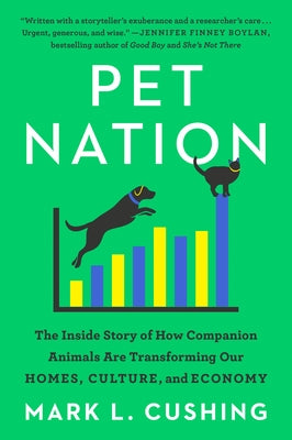 Pet Nation: The Inside Story of How Companion Animals Are Transforming Our Homes, Culture, and Economy by Cushing, Mark