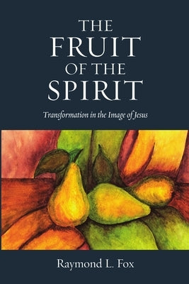 The Fruit of the Spirit: Transformation in the Image of Jesus by Fox, Raymond L.