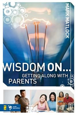 Wisdom On... Getting Along with Parents by Matlock, Mark