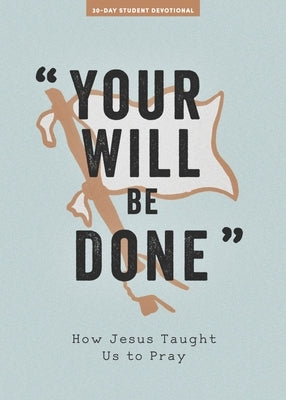 Your Will Be Done - Teen Devotional: How Jesus Taught Us to Prayvolume 10 by Lifeway Students