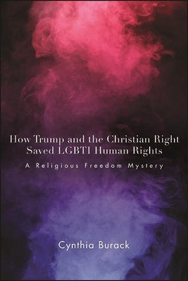 How Trump and the Christian Right Saved Lgbti Human Rights: A Religious Freedom Mystery by Burack, Cynthia